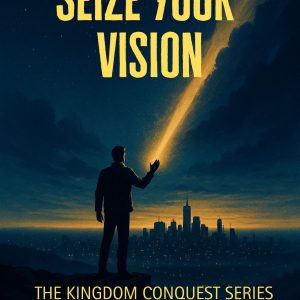 Seize Your Vision: Kingdom Conquest Series: Book One (ebook)