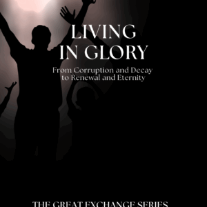 Living in Glory: From Corruption and Decay to Renewal and Eternity